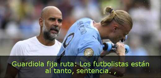 Guardiola fija ruta: Los futbolistas están al tanto, sentencia. 