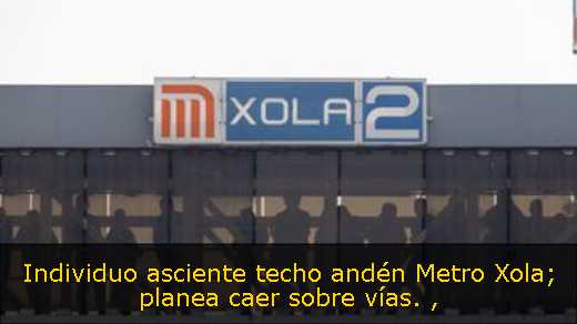Individuo asciente techo andén Metro Xola; planea caer sobre vías. 