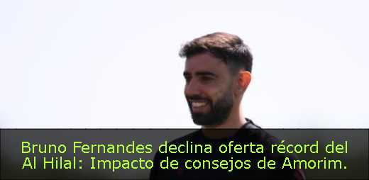 Bruno Fernandes declina oferta récord del Al Hilal: Impacto de consejos de Amorim