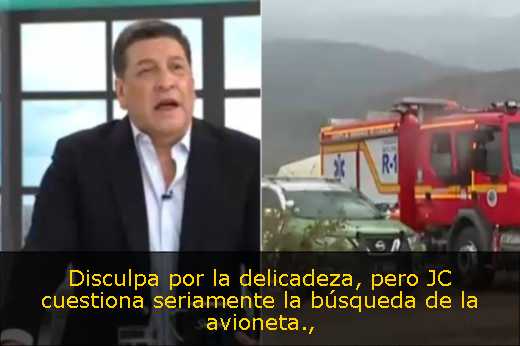 Disculpa por la delicadeza, pero JC cuestiona seriamente la búsqueda de la avioneta