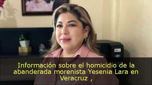 Información sobre el homicidio de la abanderada morenista Yesenia Lara en Veracruz 