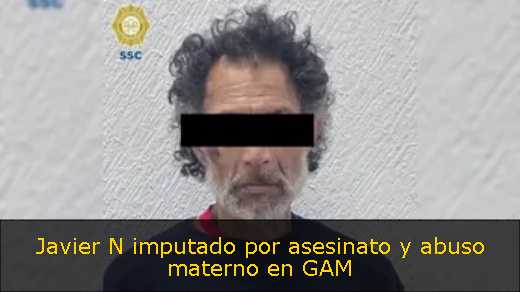 Javier N imputado por asesinato y abuso materno en GAM 