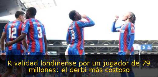 Rivalidad londinense por un jugador de 79 millones: el derbi más costoso