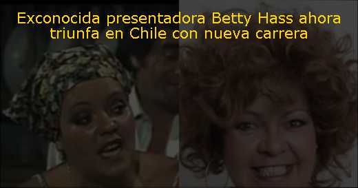 Exconocida presentadora Betty Hass ahora triunfa en Chile con nueva carrera 
