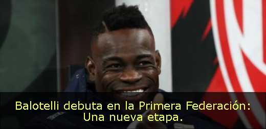 Balotelli debuta en la Primera Federación: Una nueva etapa. 