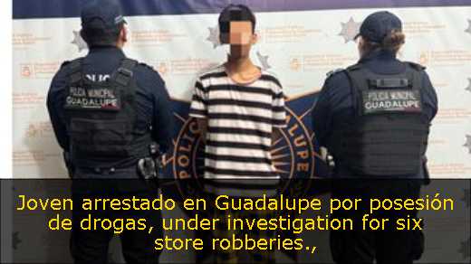 Joven arrestado en Guadalupe por posesión de drogas, under investigation for six store robberies