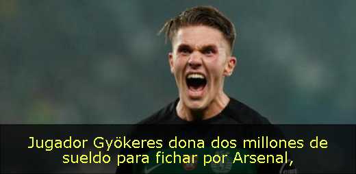 Jugador Gyökeres dona dos millones de sueldo para fichar por Arsenal