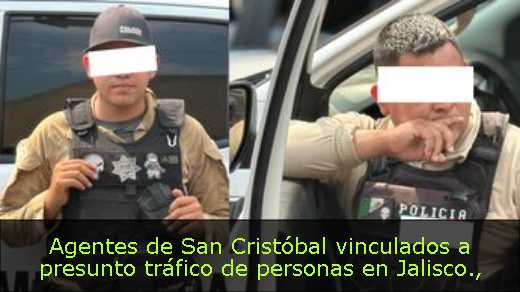 Agentes de San Cristóbal vinculados a presunto tráfico de personas en Jalisco