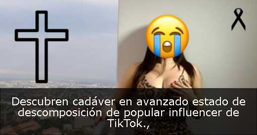 Descubren cadáver en avanzado estado de descomposición de popular influencer de TikTok