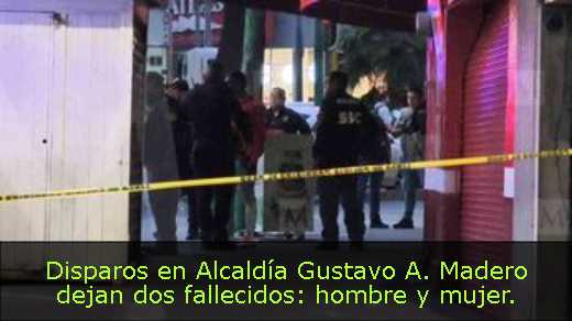 Disparos en Alcaldía Gustavo A. Madero dejan dos fallecidos: hombre y mujer. 