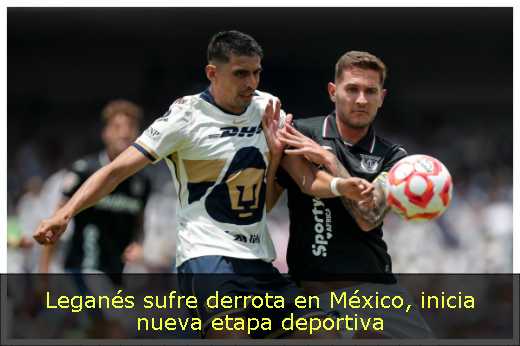 Leganés sufre derrota en México, inicia nueva etapa deportiva Leganés sufre derrota en México, inicia nueva etapa deportiva