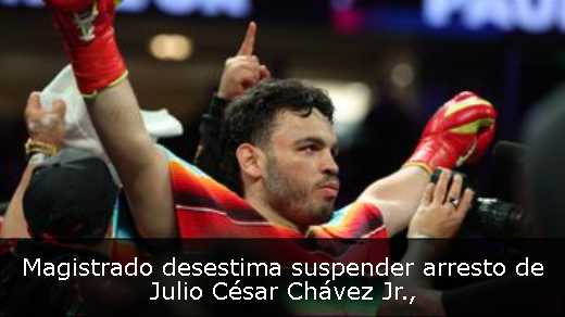 Magistrado desestima suspender arresto de Julio César Chávez Jr