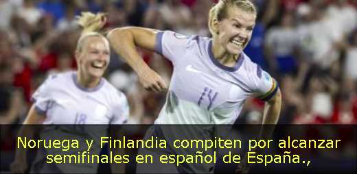 Noruega y Finlandia compiten por alcanzar semifinales en español de España
