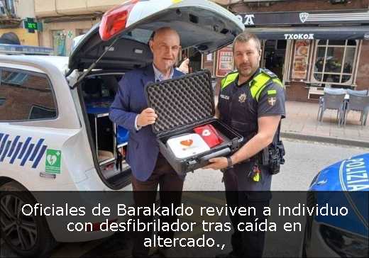 Oficiales de Barakaldo reviven a individuo con desfibrilador tras caída en altercado
