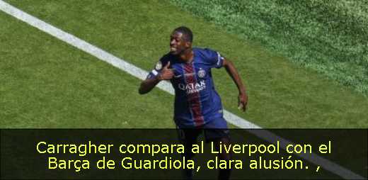 Carragher compara al Liverpool con el Barça de Guardiola, clara alusión. 
