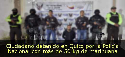 Ciudadano detenido en Quito por la Policía Nacional con más de 50 kg de marihuana