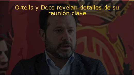 Ortells y Deco revelan detalles de su reunión clave