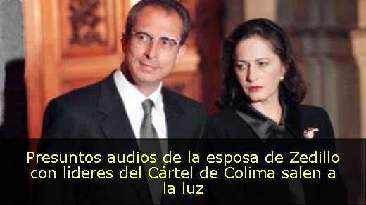 Presuntos audios de la esposa de Zedillo con líderes del Cártel de Colima salen a la luz Presuntos audios de la esposa de Zedillo con líderes del Cártel de Colima salen a la luz