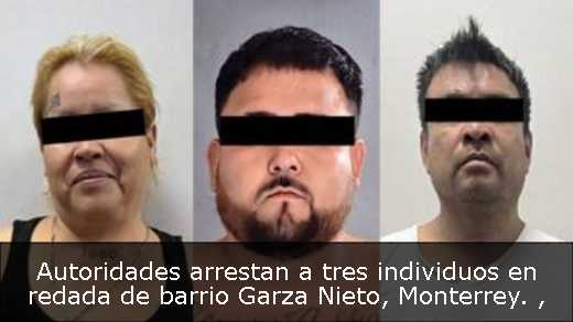 Autoridades arrestan a tres individuos en redada de barrio Garza Nieto, Monterrey. 