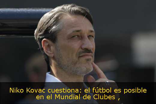 Niko Kovac cuestiona: el fútbol es posible en el Mundial de Clubes 