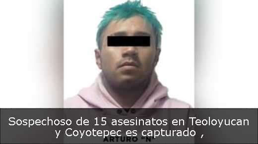 Sospechoso de 15 asesinatos en Teoloyucan y Coyotepec es capturado 