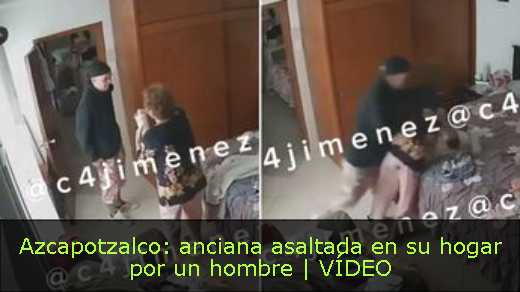 Azcapotzalco: anciana asaltada en su hogar por un hombre | VÍDEO