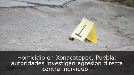Homicidio en Xonacatepec, Puebla: autoridades investigan agresión directa contra individuo 