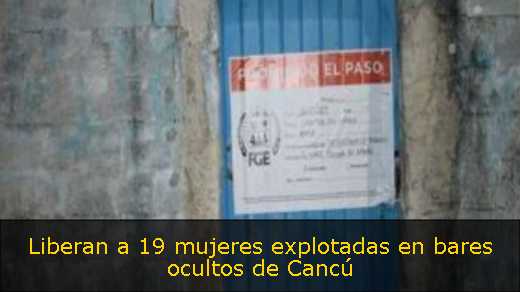 Liberan a 19 mujeres explotadas en bares ocultos de Cancú