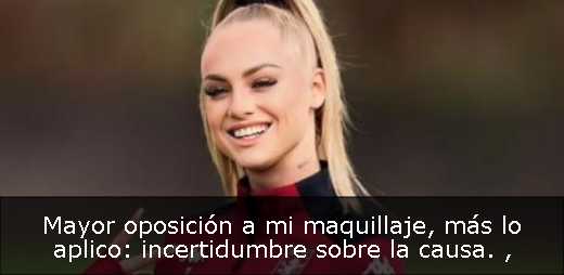 Mayor oposición a mi maquillaje, más lo aplico: incertidumbre sobre la causa. 