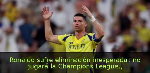 Ronaldo sufre eliminación inesperada: no jugará la Champions League