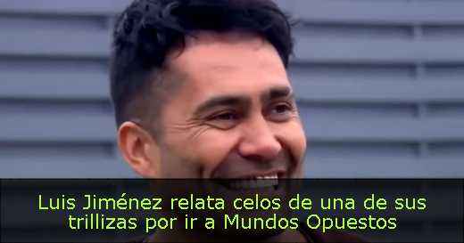Luis Jiménez relata celos de una de sus trillizas por ir a Mundos Opuestos