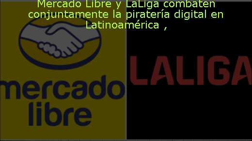 Mercado Libre y LaLiga combaten conjuntamente la piratería digital en Latinoamérica 