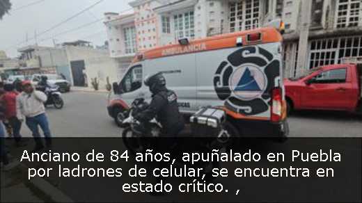 Anciano de 84 años, apuñalado en Puebla por ladrones de celular, se encuentra en estado crítico. 