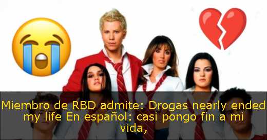 Miembro de RBD admite: Drogas nearly ended my life En español: casi pongo fin a mi vida