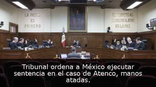 Tribunal ordena a México ejecutar sentencia en el caso de Atenco, manos atadas. 