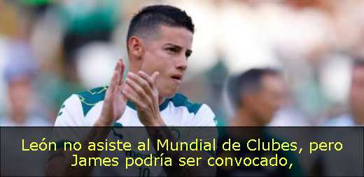 León no asiste al Mundial de Clubes, pero James podría ser convocado