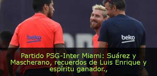 Partido PSG-Inter Miami: Suárez y Mascherano, recuerdos de Luis Enrique y espíritu ganador