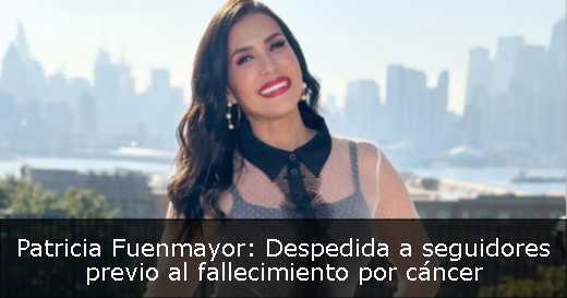 Patricia Fuenmayor: Despedida a seguidores previo al fallecimiento por cáncer 