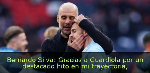 Bernardo Silva: Gracias a Guardiola por un destacado hito en mi trayectoria