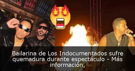 Bailarina de Los Indocumentados sufre quemadura durante espectáculo - Más información