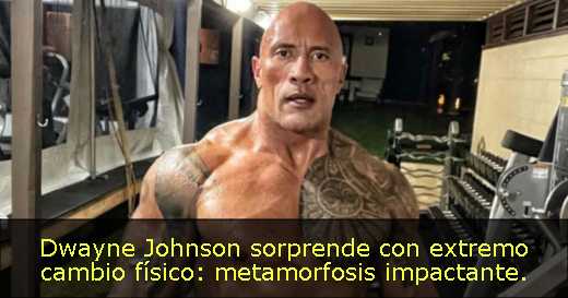 Dwayne Johnson sorprende con extremo cambio físico: metamorfosis impactante