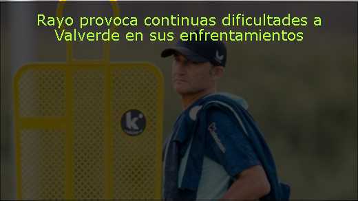 Rayo provoca continuas dificultades a Valverde en sus enfrentamientos