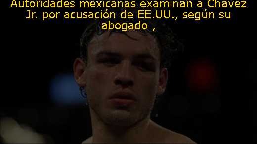Autoridades mexicanas examinan a Chávez Jr. por acusación de EE.UU., según su abogado 