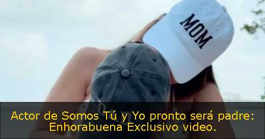 Actor de Somos Tú y Yo pronto será padre: Enhorabuena Exclusivo video. 