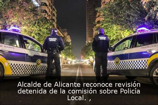 Alcalde de Alicante reconoce revisión detenida de la comisión sobre Policía Local. 