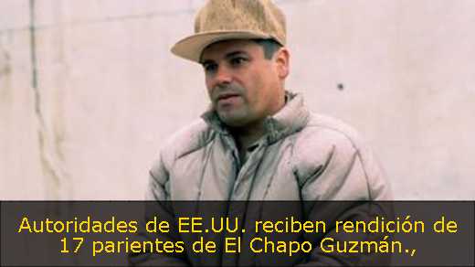 Autoridades de EE.UU. reciben rendición de 17 parientes de El Chapo Guzmán