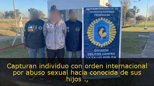 Capturan individuo con orden internacional por abuso sexual hacia conocida de sus hijos 