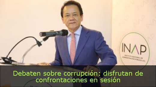 Debaten sobre corrupción: disfrutan de confrontaciones en sesión 
