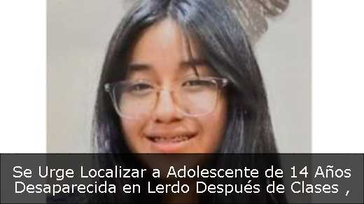 Se Urge Localizar a Adolescente de 14 Años Desaparecida en Lerdo Después de Clases 