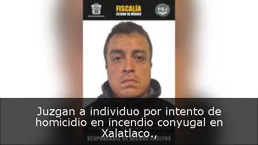 Juzgan a individuo por intento de homicidio en incendio conyugal en Xalatlaco